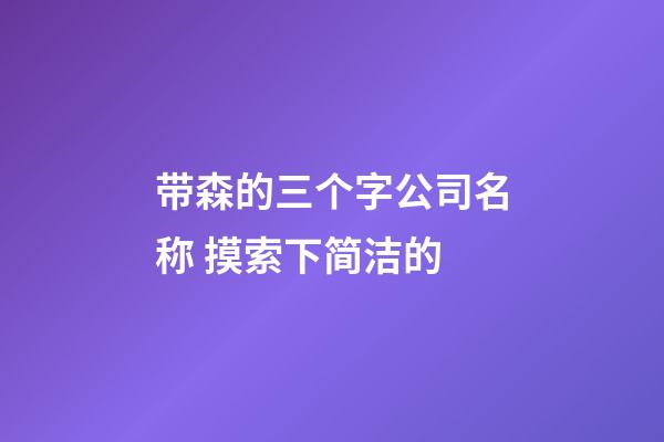 带森的三个字公司名称 摸索下简洁的-第1张-公司起名-玄机派
